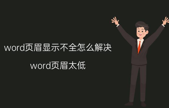 word页眉显示不全怎么解决 word页眉太低？